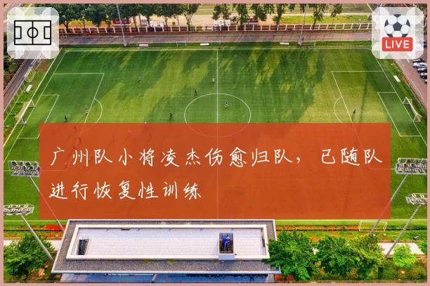广州队小将凌杰伤愈归队,已随队进行恢复性训练