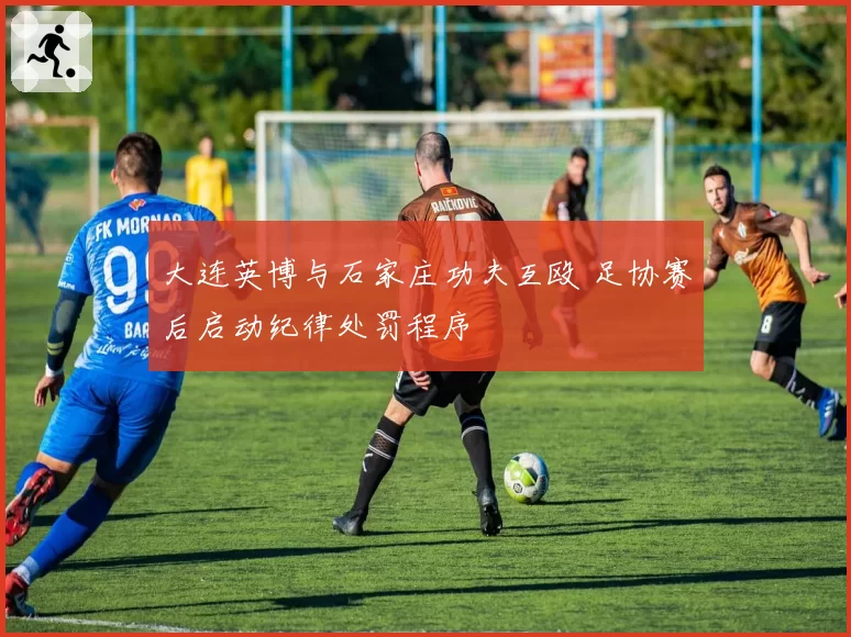 大连英博与石家庄功夫互殴 足协赛后启动纪律处罚程序
