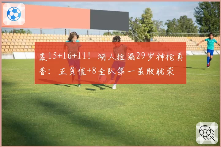 轰15+16+11！湖人捡漏29岁神枪真香：正负值+8全队第一虽败犹荣