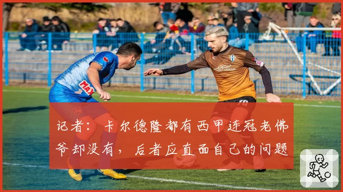 记者:卡尔德隆都有西甲连冠老佛爷却没有,后者应直面自己的问题
