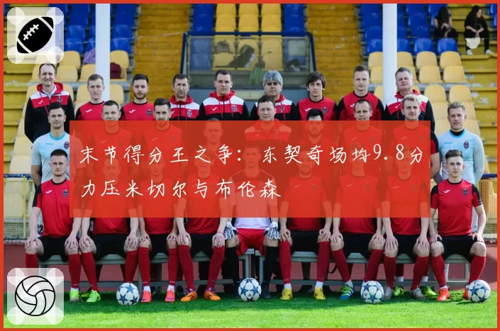 末节得分王之争：东契奇场均9.8分力压米切尔与布伦森