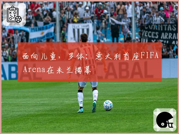 面向儿童,罗体:意大利首座FIFA Arena在米兰揭幕
