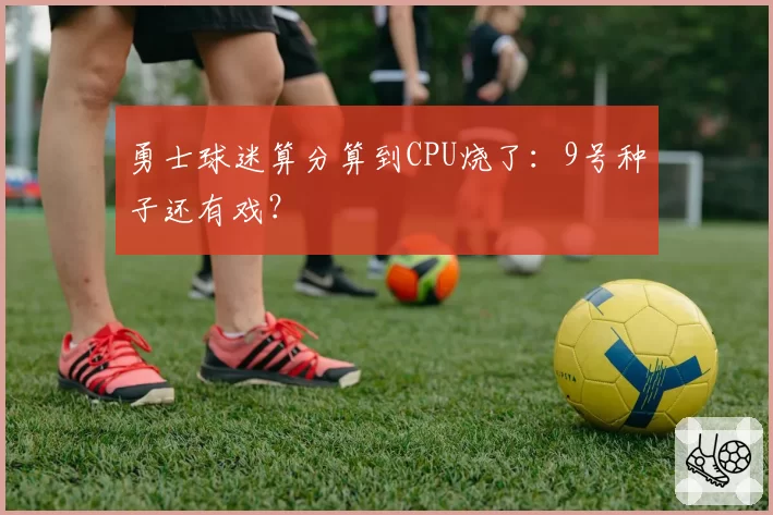 勇士球迷算分算到CPU烧了:9号种子还有戏?