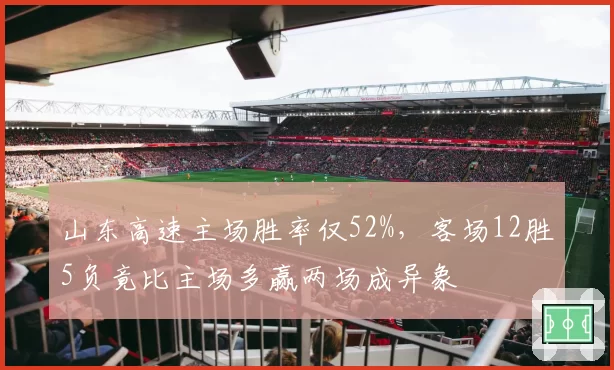 山东高速主场胜率仅52%，客场12胜5负竟比主场多赢两场成异象