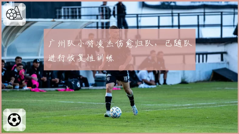 广州队小将凌杰伤愈归队，已随队进行恢复性训练