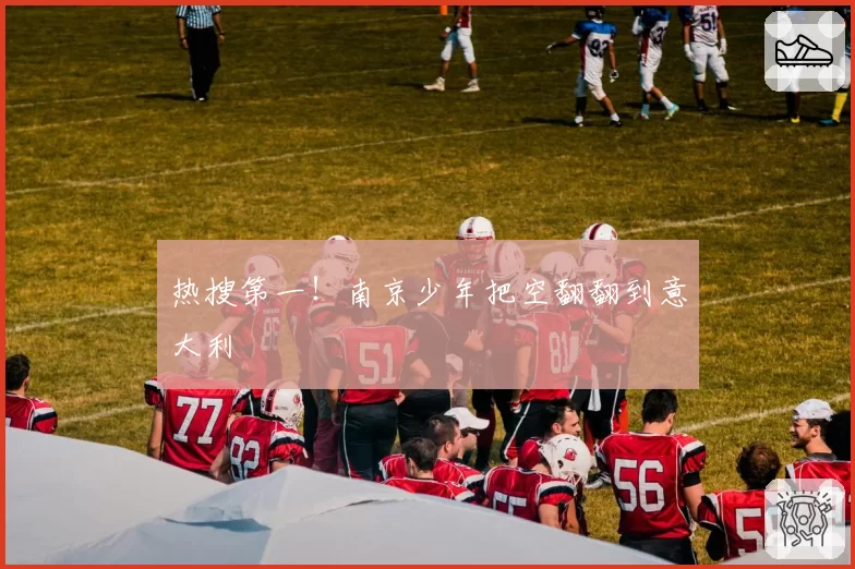 热搜第一！南京少年把空翻翻到意大利