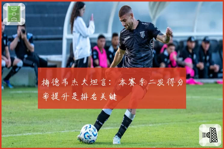 梅德韦杰夫坦言：本赛季二发得分率提升是排名关键