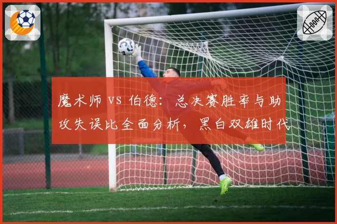 魔术师 vs 伯德:总决赛胜率与助攻失误比全面分析,黑白双雄时代谁更高效
