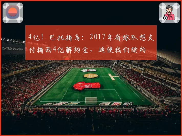 4亿！巴托梅乌：2017年有球队想支付梅西4亿解约金，迫使我们续约