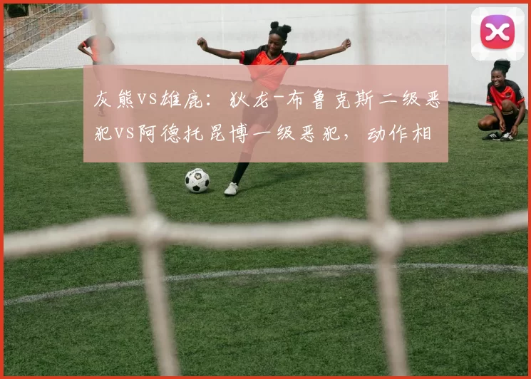灰熊vs雄鹿：狄龙-布鲁克斯二级恶犯vs阿德托昆博一级恶犯，动作相似处罚悬殊