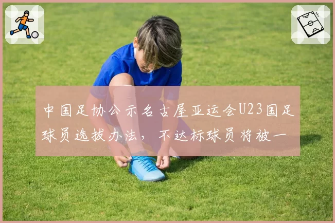 中国足协公示名古屋亚运会U23国足球员选拔办法，不达标球员将被一票否决