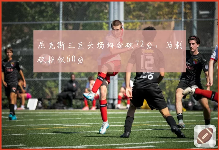 尼克斯三巨头场均合砍72分，马刺双核仅60分