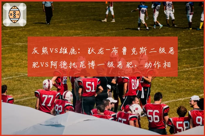 灰熊vs雄鹿：狄龙-布鲁克斯二级恶犯vs阿德托昆博一级恶犯，动作相似处罚悬殊