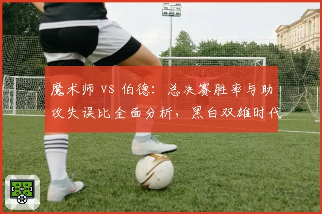 魔术师 vs 伯德:总决赛胜率与助攻失误比全面分析,黑白双雄时代谁更高效