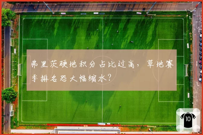 弗里茨硬地积分占比过高，草地赛季排名恐大幅缩水？
