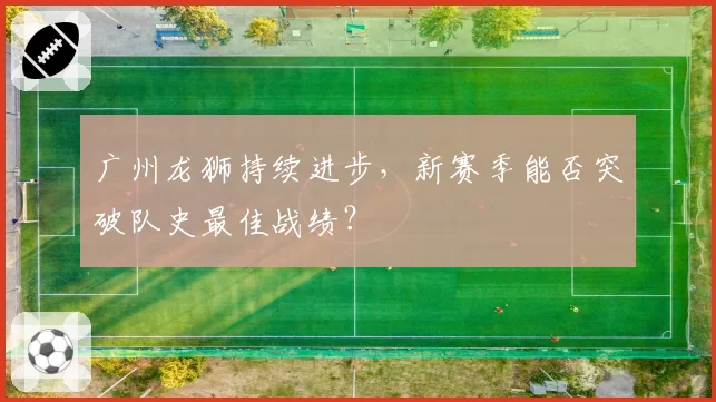 广州龙狮持续进步，新赛季能否突破队史最佳战绩？