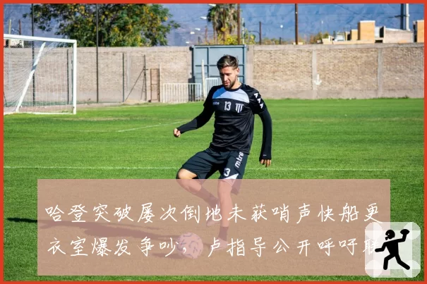 哈登突破屡次倒地未获哨声快船更衣室爆发争吵，卢指导公开呼吁联盟保护进攻者