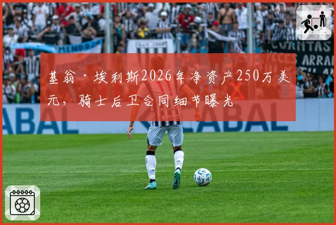 基翁·埃利斯2026年净资产250万美元，骑士后卫合同细节曝光