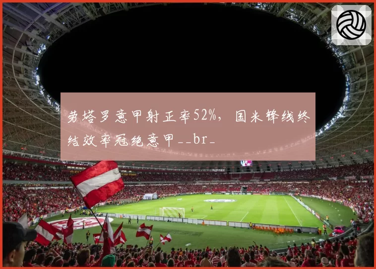 劳塔罗意甲射正率52%，国米锋线终结效率冠绝意甲__br_