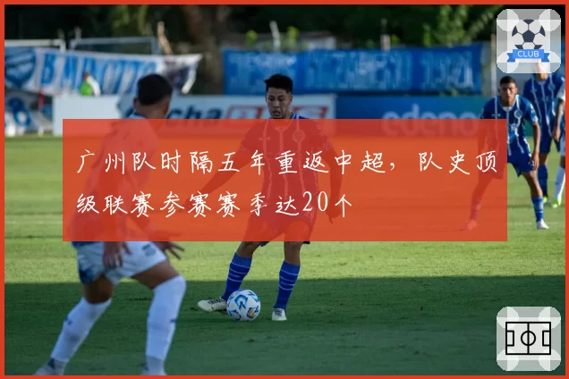 广州队时隔五年重返中超，队史顶级联赛参赛赛季达20个