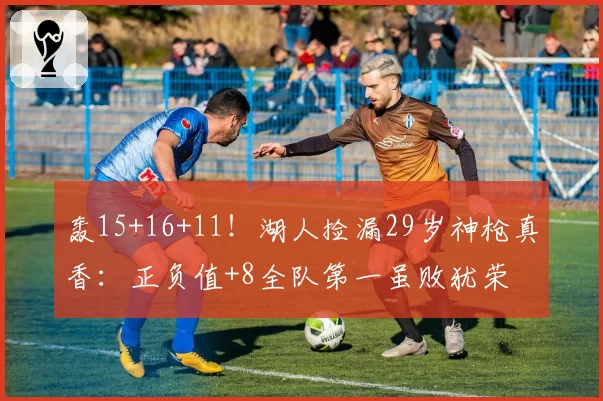 轰15+16+11!湖人捡漏29岁神枪真香:正负值+8全队第一虽败犹荣