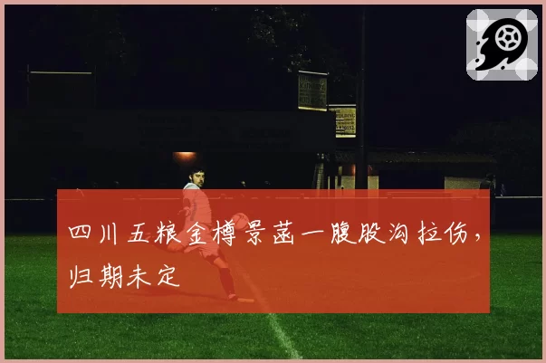 四川五粮金樽景菡一腹股沟拉伤，归期未定