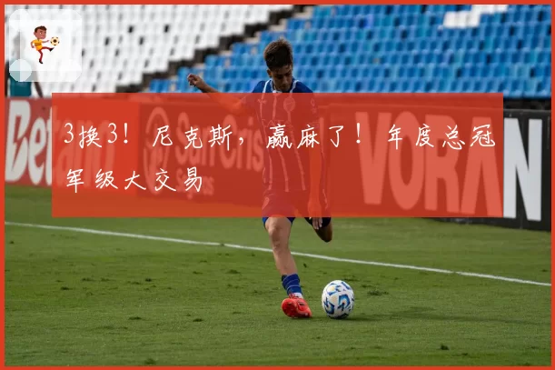 3换3！尼克斯，赢麻了！年度总冠军级大交易