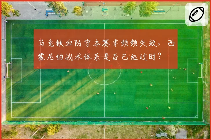 马竞铁血防守本赛季频频失效，西蒙尼的战术体系是否已经过时？