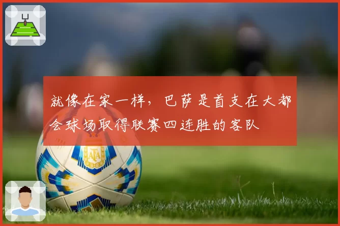 就像在家一样，巴萨是首支在大都会球场取得联赛四连胜的客队