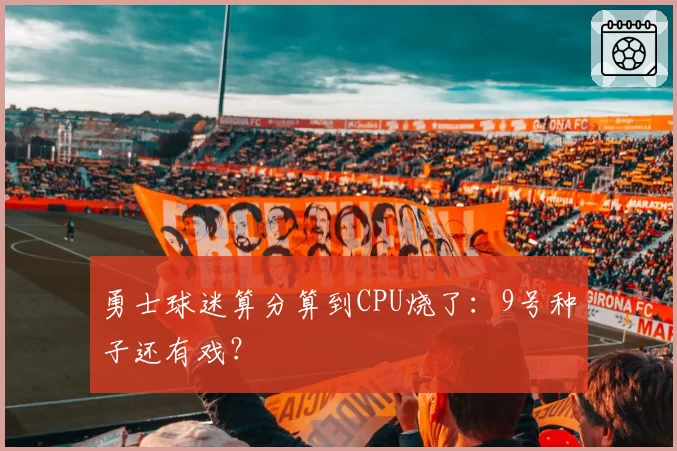 勇士球迷算分算到CPU烧了：9号种子还有戏？
