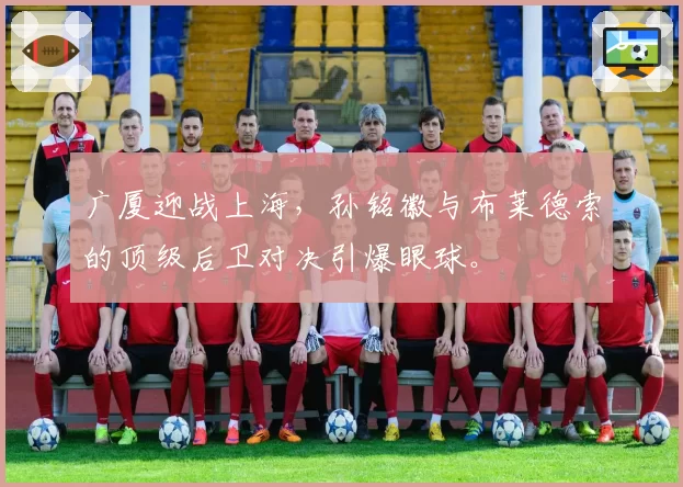 广厦迎战上海，孙铭徽与布莱德索的顶级后卫对决引爆眼球。