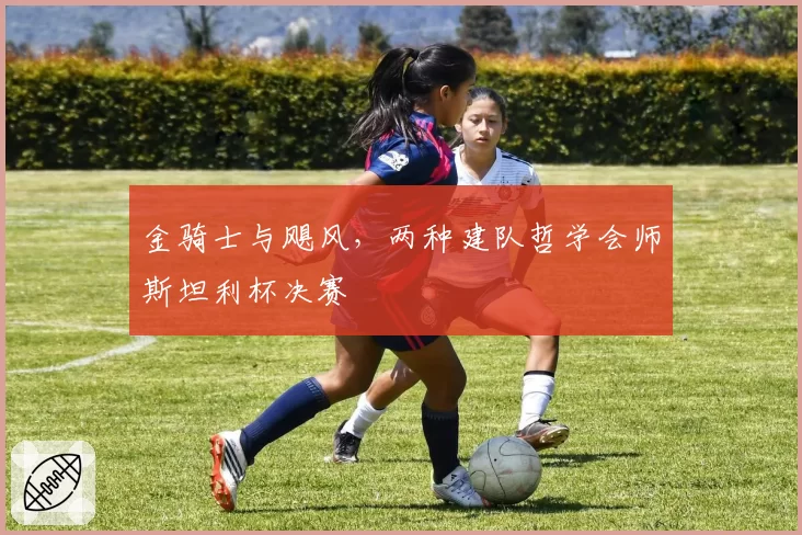 金骑士与飓风，两种建队哲学会师斯坦利杯决赛